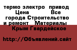 термо-электро  привод › Цена ­ 2 500 - Все города Строительство и ремонт » Материалы   . Крым,Гвардейское